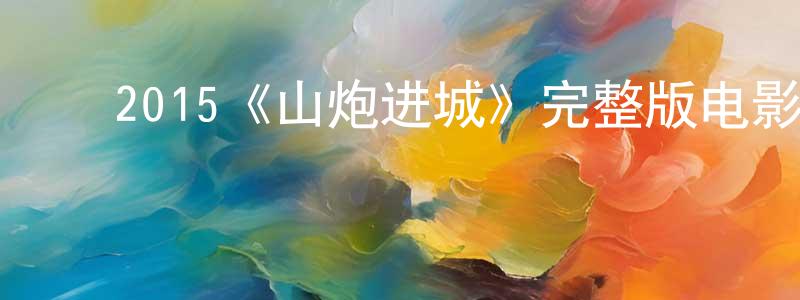 曹静宜的动漫综艺大全,2015《山炮进城》完整版电影/在线观看/百度云-美剧天堂